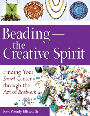 Beading - Lo spirito creativo: Trovare il proprio centro sacro attraverso l'arte della lavorazione delle perline - Beading--The Creative Spirit: Finding Your Sacred Center Through the Art of Beadwork