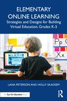 Apprendimento online elementare: Strategie e progetti per la costruzione di un'educazione virtuale, gradi K-5 - Elementary Online Learning: Strategies and Designs for Building Virtual Education, Grades K-5