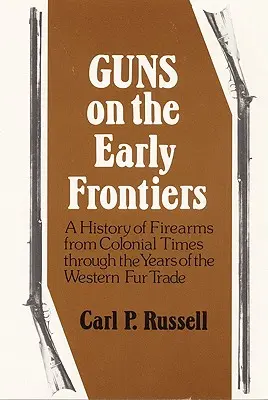 Armi da fuoco alle prime frontiere: Una storia delle armi da fuoco dall'epoca coloniale fino agli anni del commercio delle pellicce occidentali - Guns on the Early Frontiers: A History of Firearms from Colonial Times through the Years of the Western Fur Trade