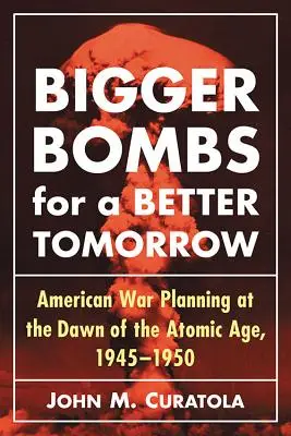 Bombe più grandi per un domani più luminoso: Il Comando aereo strategico e i piani di guerra americani all'alba dell'era atomica, 1945-1950 - Bigger Bombs for a Brighter Tomorrow: The Strategic Air Command and American War Plans at the Dawn of the Atomic Age, 1945-1950
