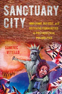 La città santuario: Immigrati, rifugiati e comunità di accoglienza nella Filadelfia postindustriale - The Sanctuary City: Immigrant, Refugee, and Receiving Communities in Postindustrial Philadelphia
