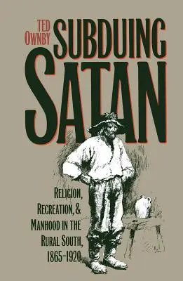 Sottomettere Satana: Religione, ricreazione e virilità nel Sud rurale, 1865-1920 - Subduing Satan: Religion, Recreation, and Manhood in the Rural South, 1865-1920