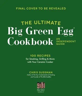 Il libro di cucina definitivo del Big Green Egg: Una guida indipendente: 100 ricette per affumicare, grigliare e cuocere alla perfezione - The Ultimate Big Green Egg Cookbook: An Independent Guide: 100 Master Recipes for Perfect Smoking, Grilling and Baking