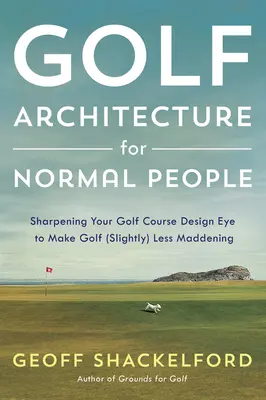 Architettura del golf per persone normali: Affinare l'occhio del progettista di campi da golf per rendere il golf (leggermente) meno folle - Golf Architecture for Normal People: Sharpening Your Course Design Eye to Make Golf (Slightly) Less Maddening