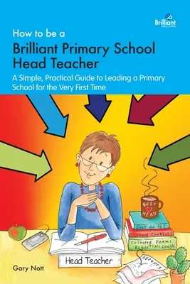 Come diventare un brillante direttore di scuola primaria: Una guida semplice e pratica per dirigere una scuola elementare per la prima volta - How to be a Brilliant Primary School Head Teacher: A simple, practical guide to leading a primary school for the very fIrst time