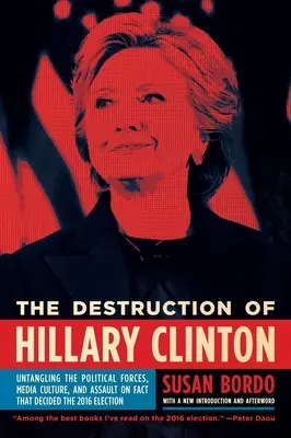 La distruzione di Hillary Clinton: Districare le forze politiche, la cultura dei media e l'assalto ai fatti che hanno deciso le elezioni del 2016 - The Destruction of Hillary Clinton: Untangling the Political Forces, Media Culture, and Assault on Fact That Decided the 2016 Election