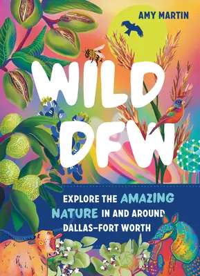 Wild Dfw: Esplorare la straordinaria natura di Dallas-Fort Worth e dintorni - Wild Dfw: Explore the Amazing Nature in and Around Dallas-Fort Worth