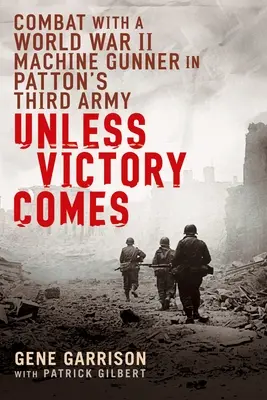 A meno che non arrivi la vittoria: Combattimento con un mitragliere della Seconda Guerra Mondiale nella Terza Armata di Patton - Unless Victory Comes: Combat with a World War II Machine Gunner in Patton's Third Army