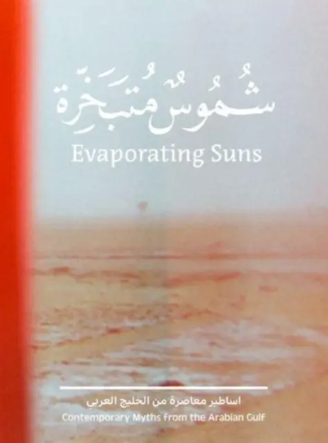 Soli che evaporano: Miti contemporanei dal Golfo Arabico - Evaporating Suns: Contemporary Myths from the Arabian Gulf