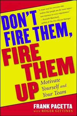 Non licenziateli, licenziateli: Motivare se stessi e il proprio team - Don't Fire Them, Fire Them Up: Motivate Yourself and Your Team