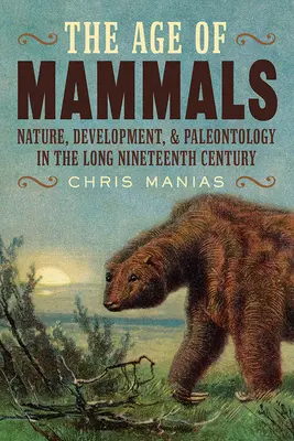 L'età dei mammiferi: Natura, sviluppo e paleontologia nel lungo diciannovesimo secolo - The Age of Mammals: Nature, Development, and Paleontology in the Long Nineteenth Century