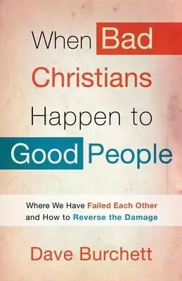Quando i cattivi cristiani accadono alle brave persone: Dove abbiamo fallito l'un l'altro e come invertire il danno - When Bad Christians Happen to Good People: Where We Have Failed Each Other and How to Reverse the Damage