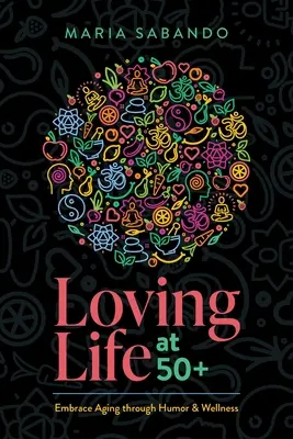 Amare la vita a più di 50 anni: abbracciare l'invecchiamento attraverso l'umorismo e il benessere - Loving Life at 50+: Embrace Aging Through Humor and Wellness