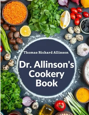 Il libro di cucina del dottor Allinson: Che comprende molte preziose ricette vegetariane - Dr. Allinson's Cookery Book: Comprising Many Valuable Vegetarian Recipes