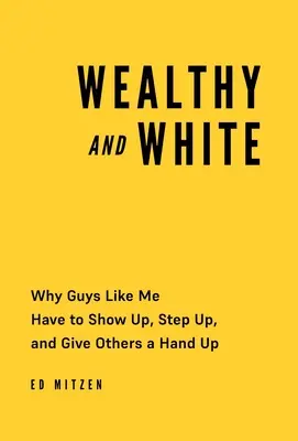 Ricchi e bianchi: Perché quelli come me devono farsi vedere, farsi avanti e dare una mano agli altri - Wealthy and White: Why Guys Like Me Have to Show Up, Step Up, and Give Others a Hand Up