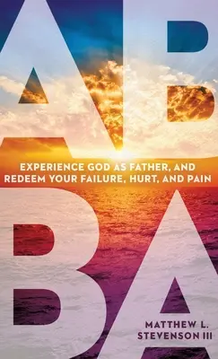 Abba: sperimentare Dio come Padre e riscattare il fallimento, il dolore e la sofferenza - Abba: Experience God as Father and Redeem Your Failure, Hurt, and Pain