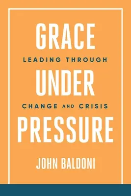 Grazia sotto pressione: Guidare attraverso il cambiamento e la crisi - Grace Under Pressure: Leading Through Change and Crisis