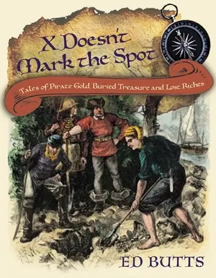 La X non segna il punto: Racconti di oro pirata, tesori sepolti e ricchezze perdute - X Doesn't Mark the Spot: Tales of Pirate Gold, Buried Treasure, and Lost Riches