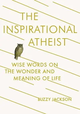 L'ateo ispiratore: parole sagge sulla meraviglia e il significato della vita - The Inspirational Atheist: Wise Words on the Wonder and Meaning of Life