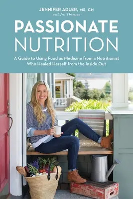Nutrizione appassionata: Guida all'uso del cibo come medicina da parte di una nutrizionista che si è curata dall'interno - Passionate Nutrition: A Guide to Using Food as Medicine from a Nutritionist Who Healed Herself from the Inside Out