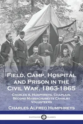 Campo, accampamento, ospedale e prigione nella guerra civile, 1863-1865: Charles A. Humphreys, cappellano del Secondo Cavalleggeri Volontari del Massachusetts - Field, Camp, Hospital and Prison in the Civil War, 1863-1865: Charles A. Humphreys, Chaplain, Second Massachusetts Cavalry Volunteers