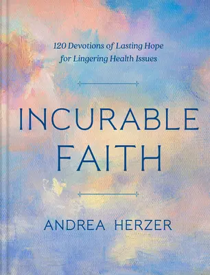 Fede inguaribile: 120 devozioni di speranza duratura per problemi di salute persistenti - Incurable Faith: 120 Devotions of Lasting Hope for Lingering Health Issues