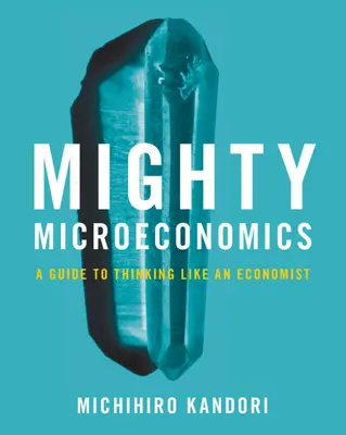 Microeconomia potente: una guida per pensare come un economista (Kandori Michihiro (Università di Tokyo)) - Mighty Microeconomics - A Guide to Thinking Like An Economist (Kandori Michihiro (University of Tokyo))