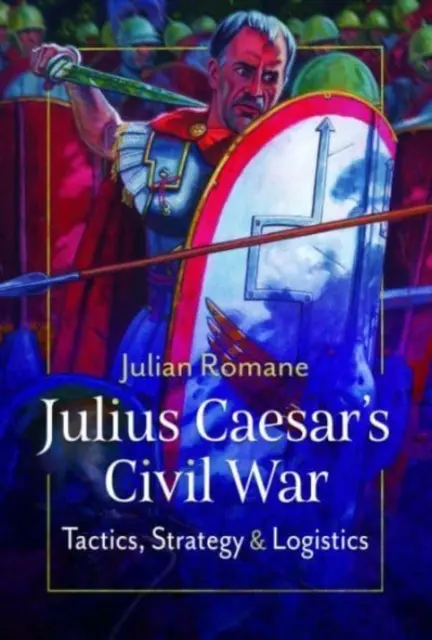 La guerra civile di Giulio Cesare: tattiche, strategie e logistica - Julius Caesar's Civil War: Tactics, Strategies and Logistics