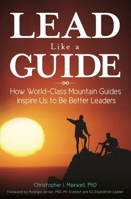 Condurre come una guida: Come le guide alpine di livello mondiale ci ispirano a essere leader migliori - Lead Like a Guide: How World-Class Mountain Guides Inspire Us to Be Better Leaders
