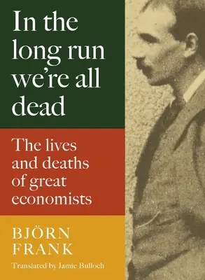 Nel lungo periodo siamo tutti morti: vite e morti di grandi economisti - In the Long Run We're All Dead: The Lives and Deaths of Great Economists