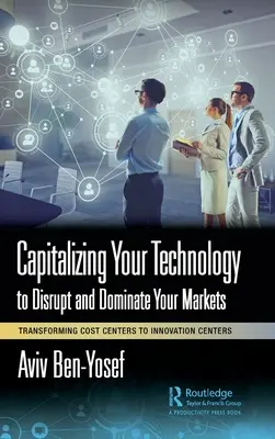 Capitalizzare la tecnologia per sconvolgere e dominare i mercati: Trasformare i centri di costo in centri di innovazione - Capitalizing Your Technology to Disrupt and Dominate Your Markets: Transforming Cost Centers to Innovation Centers