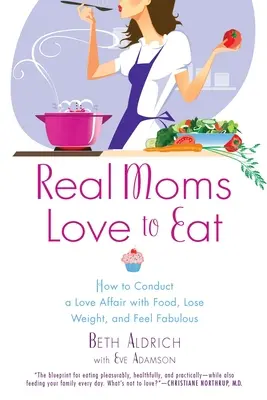 Le vere mamme amano mangiare: come condurre una relazione d'amore con il cibo, perdere peso e sentirsi favolose - Real Moms Love to Eat: How to Conduct a Love Affair with Food, Lose Weight and Feel Fabulous