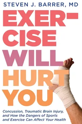L'esercizio fisico ti farà male: Commozione cerebrale, lesioni cerebrali traumatiche e come i pericoli dello sport e dell'esercizio fisico possono influenzare la vostra salute - Exercise Will Hurt You: Concussion, Traumatic Brain Injury, and How the Dangers of Sports and Exercise Can Affect Your Health