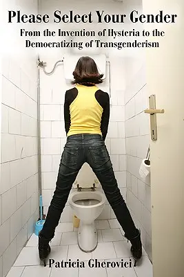 Seleziona il tuo genere: Dall'invenzione dell'isteria alla democratizzazione del transgenderismo - Please Select Your Gender: From the Invention of Hysteria to the Democratizing of Transgenderism