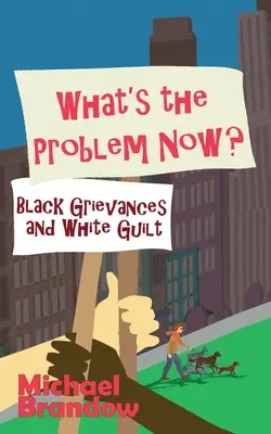 Qual è il problema ora? Rimostranze dei neri e senso di colpa dei bianchi - What's the Problem Now?: Black Grievances and White Guilt