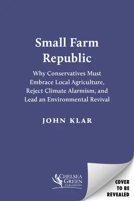 La Repubblica delle Piccole Fattorie: Perché i conservatori devono abbracciare l'agricoltura locale, rifiutare l'allarmismo climatico e guidare una rinascita ambientale - Small Farm Republic: Why Conservatives Must Embrace Local Agriculture, Reject Climate Alarmism, and Lead an Environmental Revival