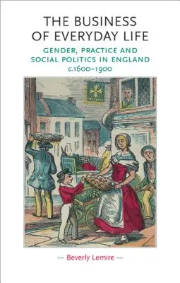 Gli affari della vita quotidiana: Genere, pratica e politica sociale in Inghilterra, 1600-1900 circa - The Business of Everyday Life: Gender, Practice and Social Politics in England, C.1600-1900
