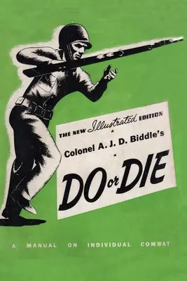 Do or Die (Fare o morire) del colonnello A. J. D. Biddle: Manuale di combattimento individuale - Edizione illustrata 1944 - Colonel A. J. D. Biddle's Do or Die: A Manual on Individual Combat - Illustrated Edition 1944