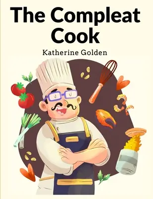 The Compleat Cook: Prescrivere con competenza i modi più pronti, sia in italiano, che in spagnolo o in francese - The Compleat Cook: Expertly Prescribing The Most Ready Wayes, Whether Italian, Spanish Or French