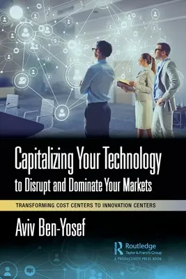 Capitalizzare la tecnologia per sconvolgere e dominare i mercati: Trasformare i centri di costo in centri di innovazione - Capitalizing Your Technology to Disrupt and Dominate Your Markets: Transforming Cost Centers to Innovation Centers