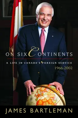 In sei continenti: Una vita nel servizio estero del Canada, 1966-2002 - On Six Continents: A Life in Canada's Foreign Service, 1966-2002