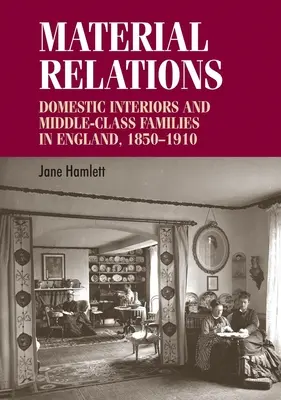 Relazioni materiali: Interni domestici e famiglie della classe media in Inghilterra, 1850-1910 - Material Relations: Domestic Interiors and Middle-Class Families in England, 1850-1910