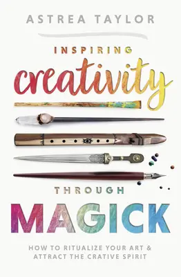 Ispirare la creatività attraverso la magia: Come ritualizzare la vostra arte e attrarre lo spirito creativo - Inspiring Creativity Through Magick: How to Ritualize Your Art & Attract the Creative Spirit