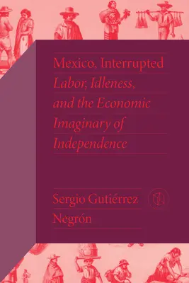 Messico, interrotto: Lavoro, ozio e immaginario economico dell'indipendenza - Mexico, Interrupted: Labor, Idleness, and the Economic Imaginary of Independence