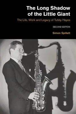 La lunga ombra del piccolo gigante 2a edizione: La vita, il lavoro e l'eredità di Tubby Hayes - The Long Shadow of the Little Giant 2nd Edition: The Life, Work and Legacy of Tubby Hayes
