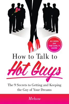 Come parlare ai ragazzi sexy: I 9 segreti per conquistare e mantenere il ragazzo dei vostri sogni - How to Talk to Hot Guys: The 9 Secrets to Getting and Keeping the Guy of Your Dreams