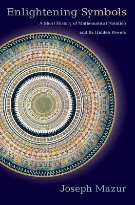 Simboli illuminanti: Una breve storia della notazione matematica e dei suoi poteri nascosti - Enlightening Symbols: A Short History of Mathematical Notation and Its Hidden Powers