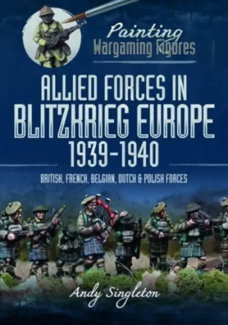Dipingere figure di gioco: Forze alleate nell'Europa della guerra lampo, 1939-1940: Forze britanniche, francesi, belghe, olandesi e polacche - Painting Wargaming Figures: Allied Forces in Blitzkrieg Europe, 1939-1940: British, French, Belgian, Dutch and Polish Forces
