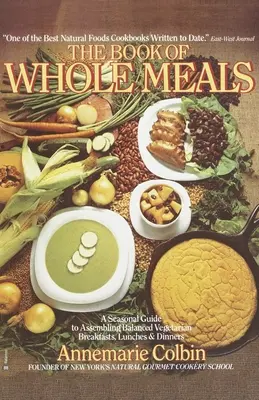 Book of Whole Meals - A Seasonal Guide to Assembling Balanced Vegetarian Breakfasts, Lunches, and Dinners: Un libro di cucina - Book of Whole Meals - A Seasonal Guide to Assembling Balanced Vegetarian Breakfasts, Lunches, and Dinners: A Cookbook