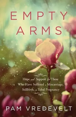 Braccia vuote: speranza e sostegno per chi ha subito un aborto spontaneo, un parto morto o una gravidanza tubarica - Empty Arms: Hope and Support for Those Who Have Suffered a Miscarriage, Stillbirth, or Tubal Pregnancy